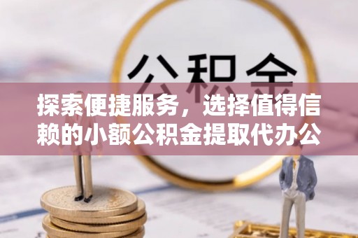 田东探索便捷服务，选择值得信赖的小额公积金提取代办公司