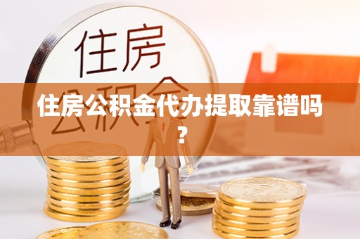 田东住房公积金代办提取靠谱吗？