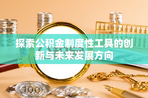田东探索公积金制度性工具的创新与未来发展方向