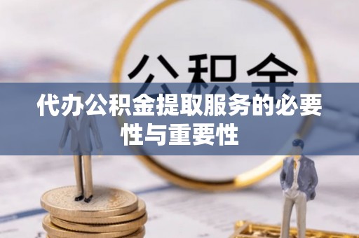 田东代办公积金提取服务的必要性与重要性