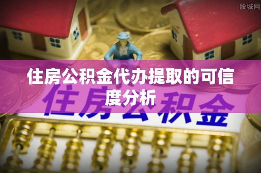 田东住房公积金代办提取的可信度分析