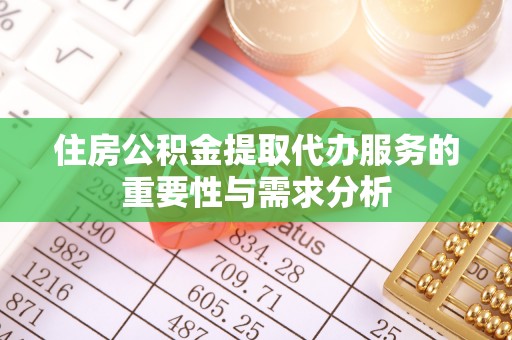 田东住房公积金提取代办服务的重要性与需求分析