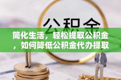 田东简化生活，轻松提取公积金，如何降低公积金代办提取的费用？
