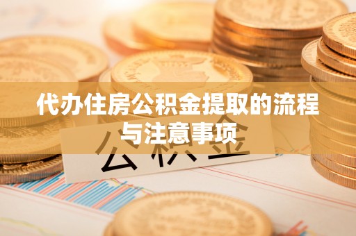 田东代办住房公积金提取的流程与注意事项