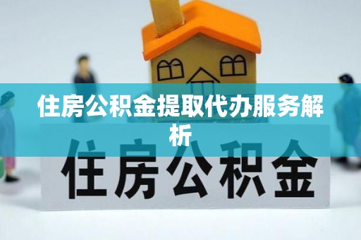 田东住房公积金提取代办服务解析