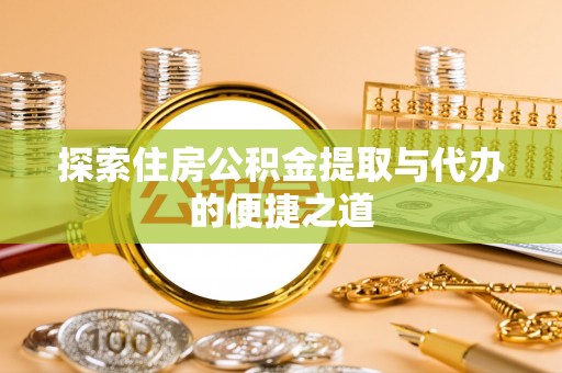 田东探索住房公积金提取与代办的便捷之道