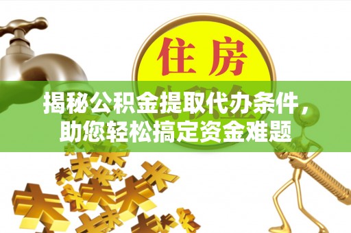 田东揭秘公积金提取代办条件，助您轻松搞定资金难题