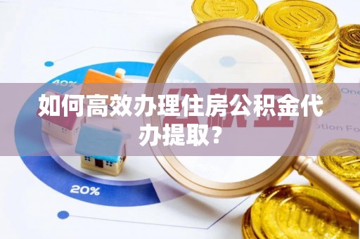 田东如何高效办理住房公积金代办提取？
