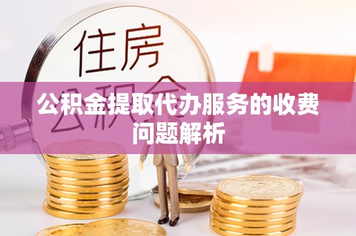田东公积金提取代办服务的收费问题解析