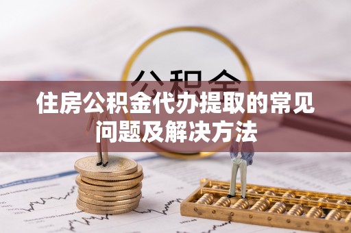 田东住房公积金代办提取的常见问题及解决方法