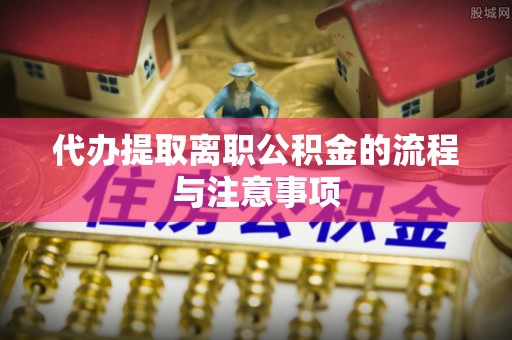 田东代办提取离职公积金的流程与注意事项