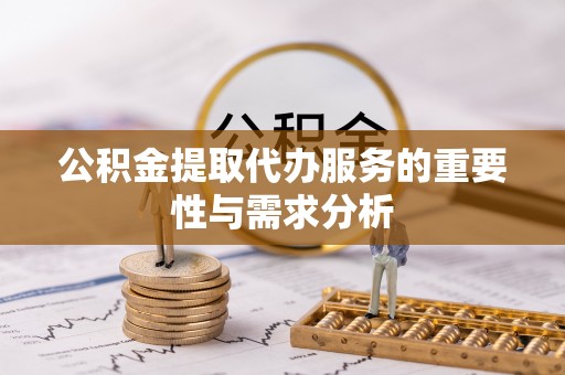 田东公积金提取代办服务的重要性与需求分析
