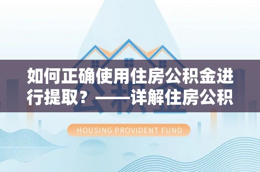 田东如何正确使用住房公积金进行提取？——详解住房公积金代办提取流程与注意事项