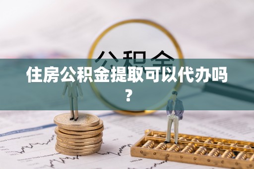 田东住房公积金提取可以代办吗？
