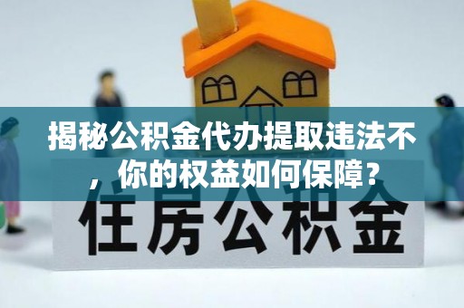 田东揭秘公积金代办提取违法不，你的权益如何保障？