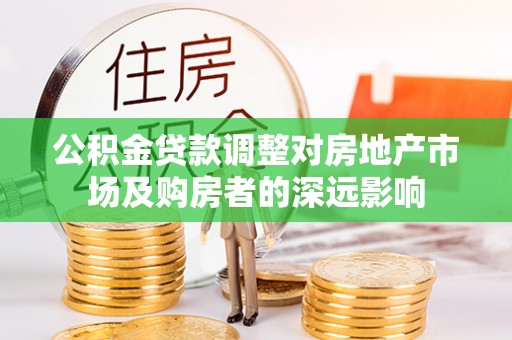 田东公积金贷款调整对房地产市场及购房者的深远影响